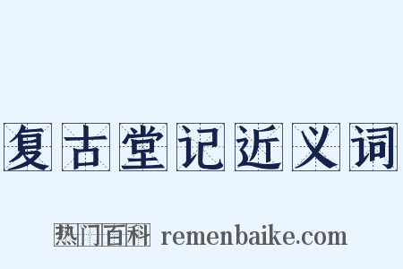 复古堂记近义词是什么意思的图片